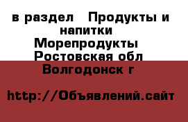  в раздел : Продукты и напитки » Морепродукты . Ростовская обл.,Волгодонск г.